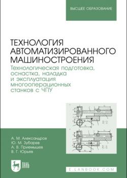 Технология автоматизированного машиностроения. Технологическая подготовка, оснастка, наладка и эксплуатация многооперационных станков с ЧПУ - Ю. М. Зубарев - скачать бесплатно