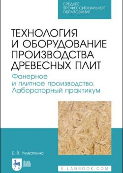 Технология и оборудование производства древесных плит. Фанерное и плитное производство. Лабораторный практикум - Е. В. Учуваткина - скачать бесплатно