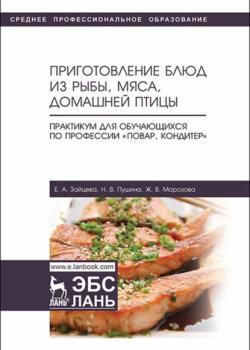 Приготовление блюд из рыбы, мяса, домашней птицы. Практикум для обучающихся по профессии «Повар, кондитер» - Е. А. Зайцева - скачать бесплатно