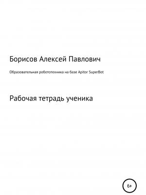 Образовательная робототехника на базе Apitor SuperBot. Рабочая тетрадь ученика - Алексей Павлович Борисов - скачать бесплатно