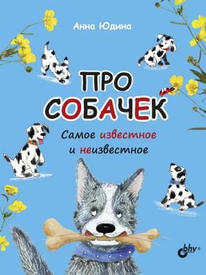 Про собачек. Самое известное и неизвестное - Анна Юдина - скачать бесплатно