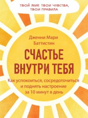 Аудиокнига Счастье внутри тебя. Как успокоиться, сосредоточиться и поднять настроение за 10 минут в день (Дженни Баттистин) - скачать бесплатно