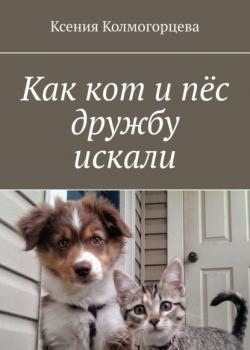 Как кот и пёс дружбу искали - Ксения Колмогорцева - скачать бесплатно