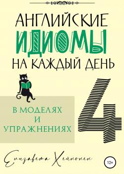 Английские идиомы на каждый день в моделях и упражнениях – 4 - Елизавета Хейнонен - скачать бесплатно