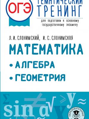 ОГЭ. Математика. Алгебра. Геометрия. Тематический тренинг для подготовки к основному государственному экзамену - Л. И. Слонимский - скачать бесплатно