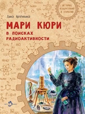 Мари Кюри. В поисках радиоактивности - Дина Артёмкина - скачать бесплатно