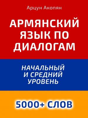 Армянский язык по диалогам. Начальный и средний уровень. 5000+ слов - Арцун Акопян - скачать бесплатно