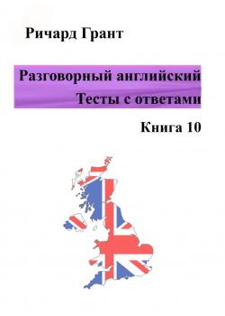 Разговорный английский. Тесты с ответами. Книга 10 - Ричард Грант - скачать бесплатно