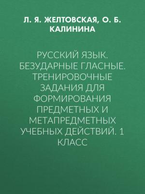 Русский язык. Безударные гласные. Тренировочные задания для формирования предметных и метапредметных учебных действий. 1 класс - Л. Я. Желтовская - скачать бесплатно