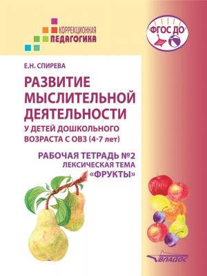 Развитие мыслительной деятельности у детей дошкольного возраста с ОВЗ (4–7 лет). Рабочая тетрадь №2. Лексическая тема «Фрукты» - Е. Н. Спирева - скачать бесплатно