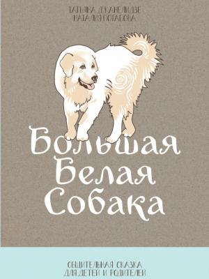Большая Белая Собака. Часть 1. Общительная сказка для детей и родителей - Татьяна Джанелидзе - скачать бесплатно