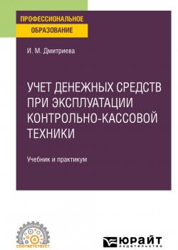Учет денежных средств при эксплуатации контрольно-кассовой техники, пер. и доп. Учебник и практикум для СПО - Ирина Михайловна Дмитриева - скачать бесплатно