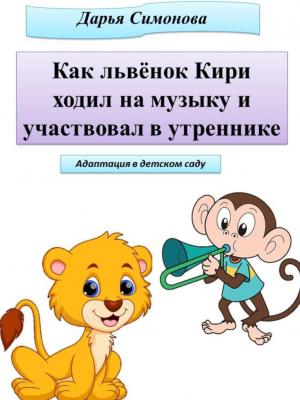 Как львёнок Кири ходил на музыку и участвовал в утреннике - Дарья Симонова - скачать бесплатно