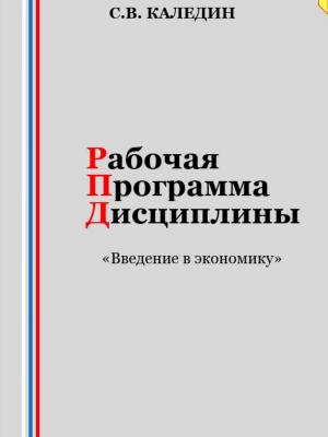 Рабочая программа дисциплины «Введение в экономику» - Сергей Каледин - скачать бесплатно