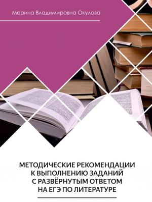 Методические рекомендации к выполнению заданий с развернутым ответом на ЕГЭ по литературе - Марина Окулова - скачать бесплатно