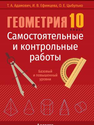 Геометрия. 10 класс. Самостоятельные и контрольные работы. Базовый и повышенный уровни - Т. А. Адамович - скачать бесплатно