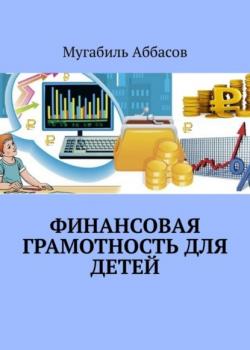 Финансовая грамотность для детей. Как научить их правильно управлять деньгами - Мугабиль Аббасов - скачать бесплатно