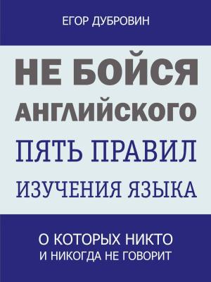 Не бойся английского. Пять правил изучения языка, о которых никто и никогда не говорит - Егор Вячеславович Дубровин - скачать бесплатно