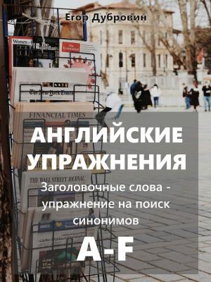 Английские упражнения. Заголовочные слова – упражнение на поиск синонимов. A-F - Егор Вячеславович Дубровин - скачать бесплатно