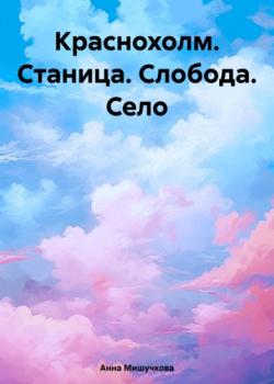 Краснохолм. Станица. Слобода. Село - Анна Владимировна Мишучкова - скачать бесплатно