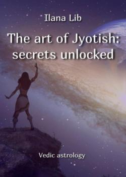 The art of Jyotish: secrets unlocked - Илана Либ - скачать бесплатно