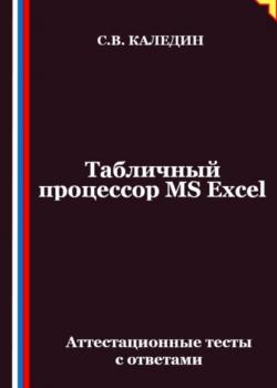 Табличный процессор MS Excel. Аттестационные тесты с ответами - Сергей Каледин - скачать бесплатно