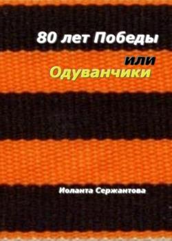 80 лет Победы, или Одуванчики - Иоланта Сержантова - скачать бесплатно