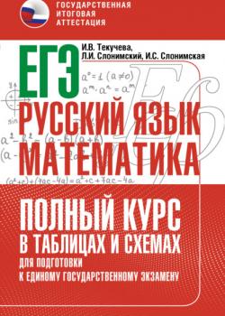 ЕГЭ. Русский язык и математика. Полный курс в таблицах и схемах для подготовки к ЕГЭ - И. В. Текучёва,Л. И. Слонимский - скачать бесплатно