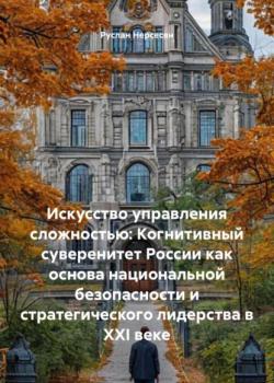 Искусство управления сложностью: Когнитивный суверенитет России как основа национальной безопасности и стратегического лидерства в XXI веке - Руслан Нерсесян - скачать бесплатно