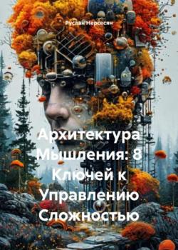 Архитектура Мышления: 8 Ключей к Управлению Сложностью - Руслан Нерсесян - скачать бесплатно