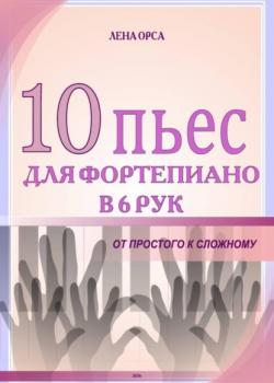 10 пьес для фортепиано в 6 рук: от простого к сложному - Лена Орса - скачать бесплатно