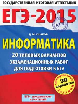 ЕГЭ 2015. Информатика. 20 типовых вариантов экзаменационных работ для подготовки к ЕГЭ - Д. М. Ушаков - скачать бесплатно