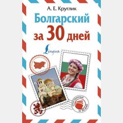 Болгарский язык. 4 книги в одной: разговорник, болгарско-русский словарь, русско-болгарский словарь, грамматика - А. Е. Круглик - скачать бесплатно