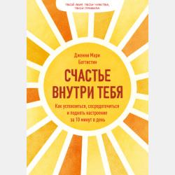 Аудиокнига Счастье внутри тебя. Как успокоиться, сосредоточиться и поднять настроение за 10 минут в день (Дженни Баттистин) - скачать бесплатно